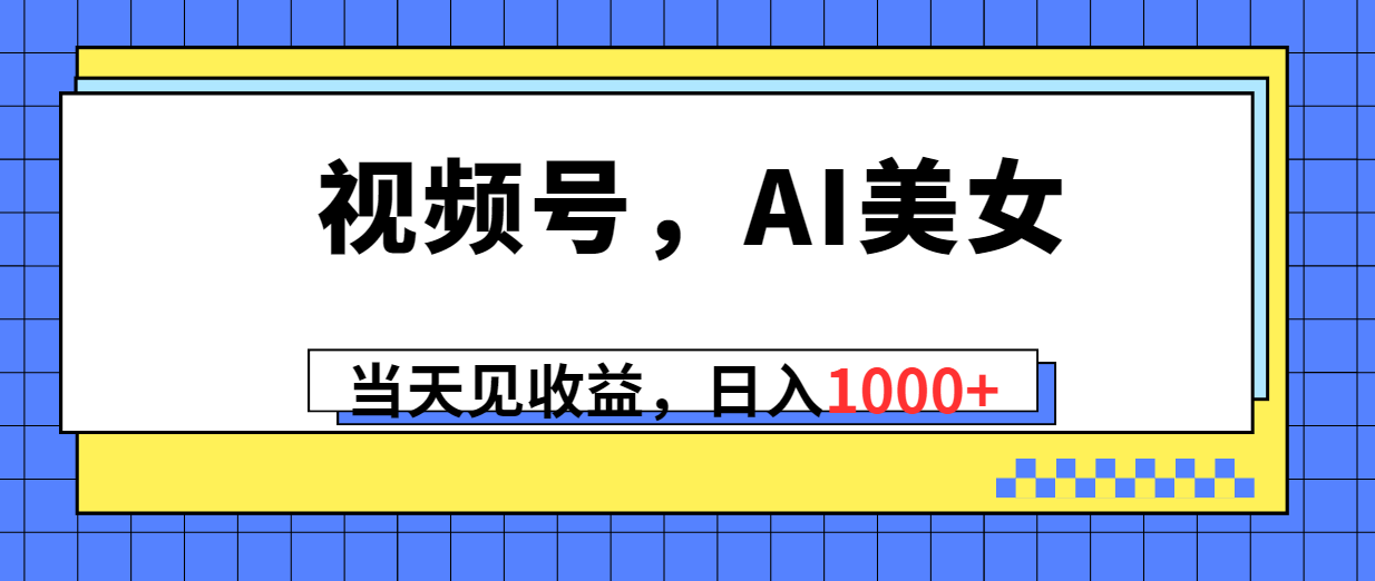 （10281期）视频号，Ai美女，当天见收益，日入1000+-南丰网创