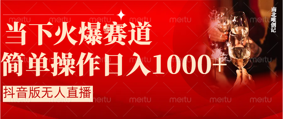 抖音半无人直播时下热门赛道，操作简单，小白轻松上手日入1000+-南丰网创