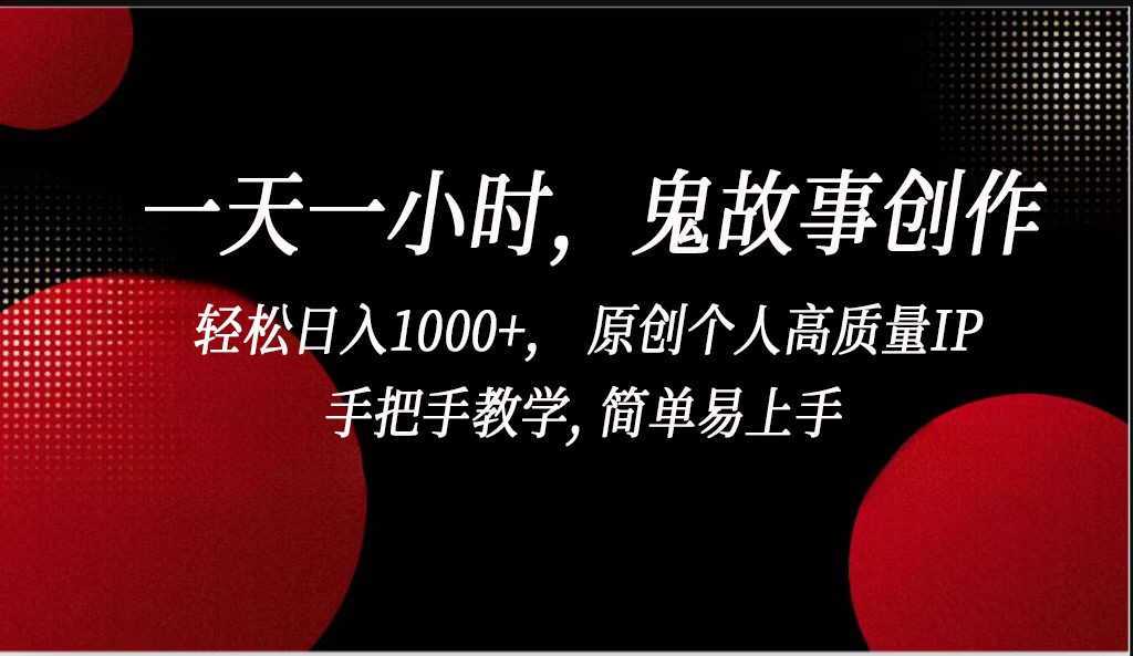 一天一小时鬼故事创作， 轻松日入1000+， 原创个人高质量IP，简单易上手-南丰网创