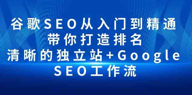 （10169期）谷歌SEO从入门到精通 带你打造排名 清晰的独立站+Google SEO工作流-南丰网创