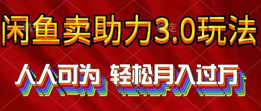 （10027期）2024年闲鱼卖助力3.0玩法 人人可为 轻松月入过万-南丰网创