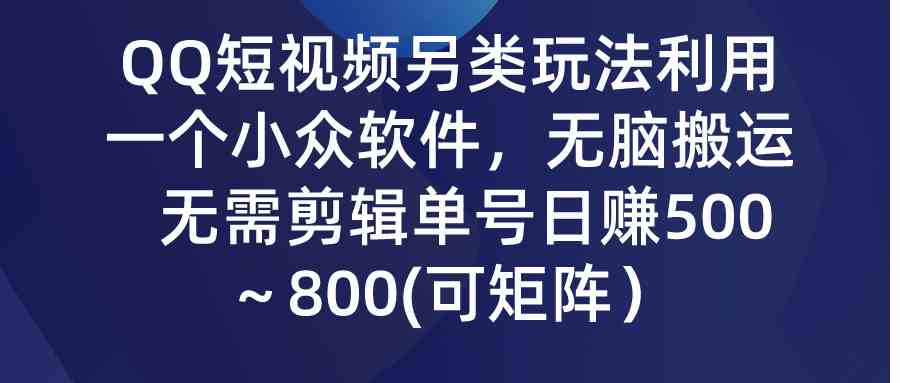 （9493期）QQ短视频另类玩法，利用一个小众软件，无脑搬运，无需剪辑单号日赚500～…-南丰网创