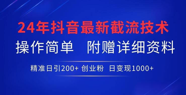 24年最新抖音截流技术，精准日引200+创业粉，操作简单附赠详细资料-南丰网创