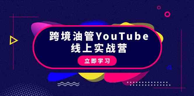 跨境油管YouTube线上营：大量实战一步步教你从理论到实操到赚钱（45节）-南丰网创