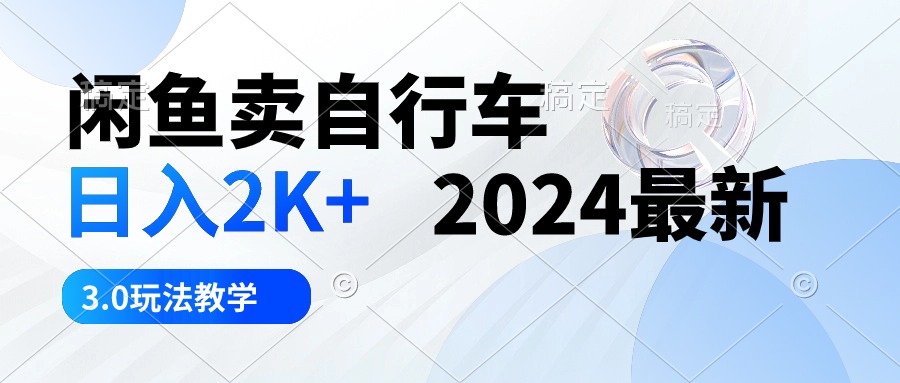 （10296期）闲鱼卖自行车 日入2K+ 2024最新 3.0玩法教学-南丰网创