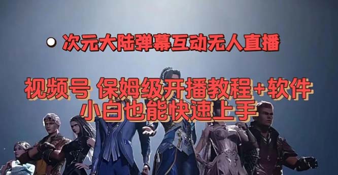 视频号次元大陆弹幕互动无人直播，视频号保姆级开播教程+软件，小白也能-南丰网创