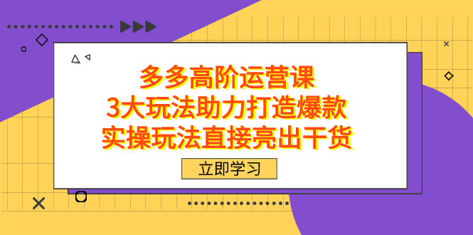 拼多多高阶·运营课，3大玩法助力打造爆款，实操玩法直接亮出干货-南丰网创