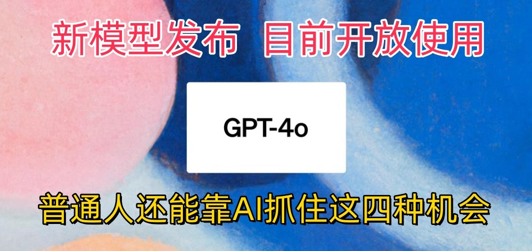 最强模型ChatGPT-4omni震撼发布，目前开放使用，普通人可以利用AI抓住的四…-南丰网创