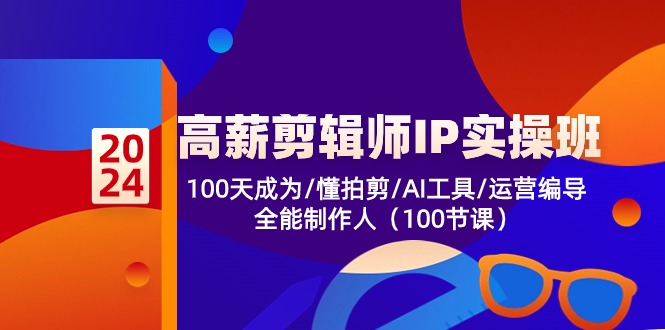 高薪剪辑师IP实操班【第2期】100天成为懂拍剪/AI工具/运营编导/全能制作人-南丰网创