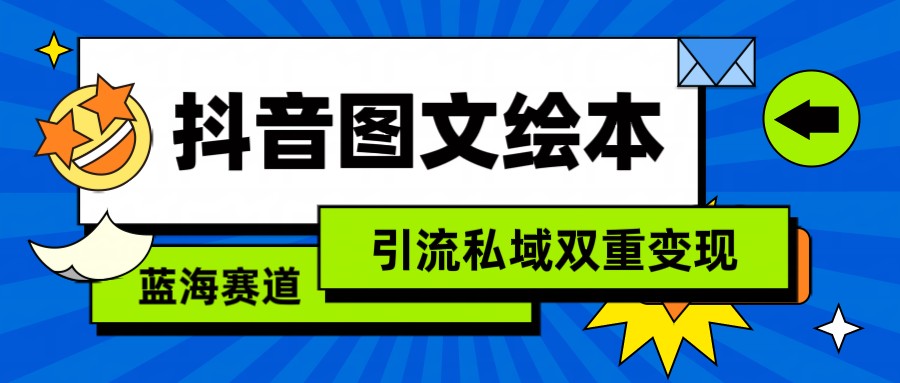 抖音图文绘本，蓝海赛道，引流私域双重变现-南丰网创