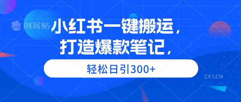 （9673期）小红书一键搬运，打造爆款笔记，轻松日引300+-南丰网创