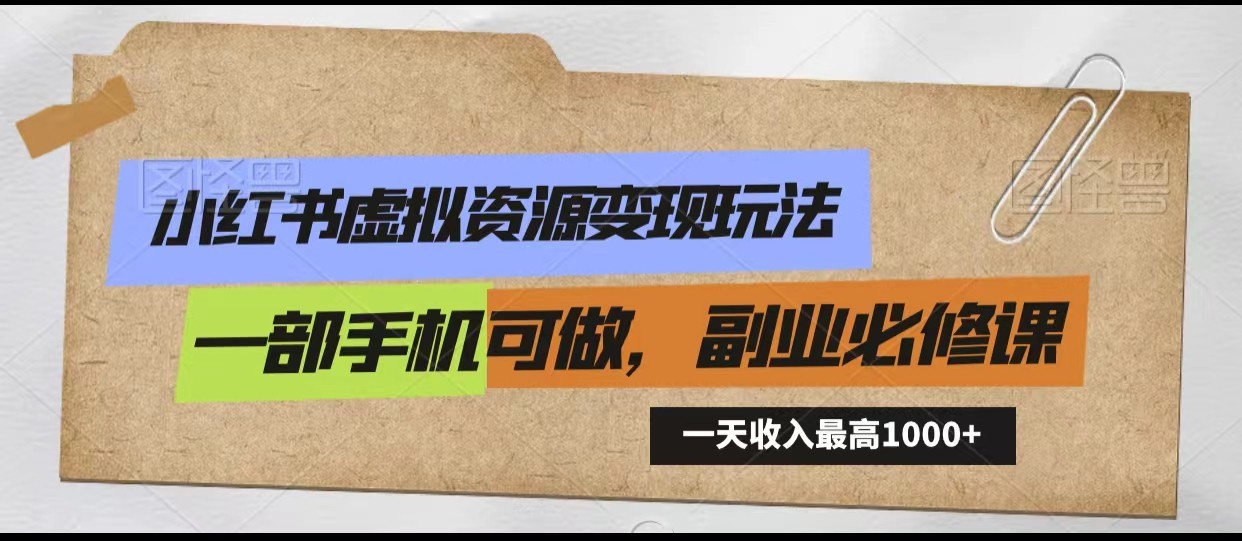 小红书虚拟资源变现玩法，一天最高收入1000+一部手机可做，新手必修课-南丰网创