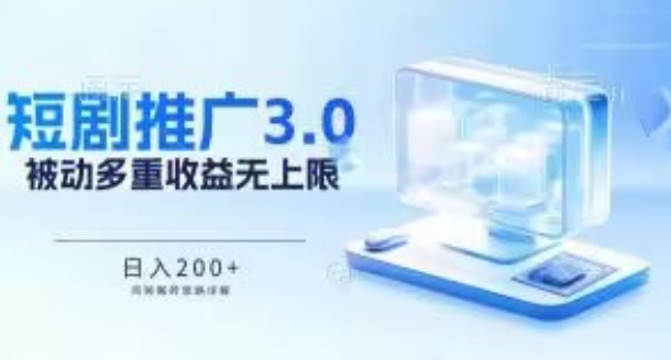 推广短剧3.0.鸡贼搬砖玩法详解，被动收益日入200+，多重收益每天累加，坚持收益无上限-南丰网创