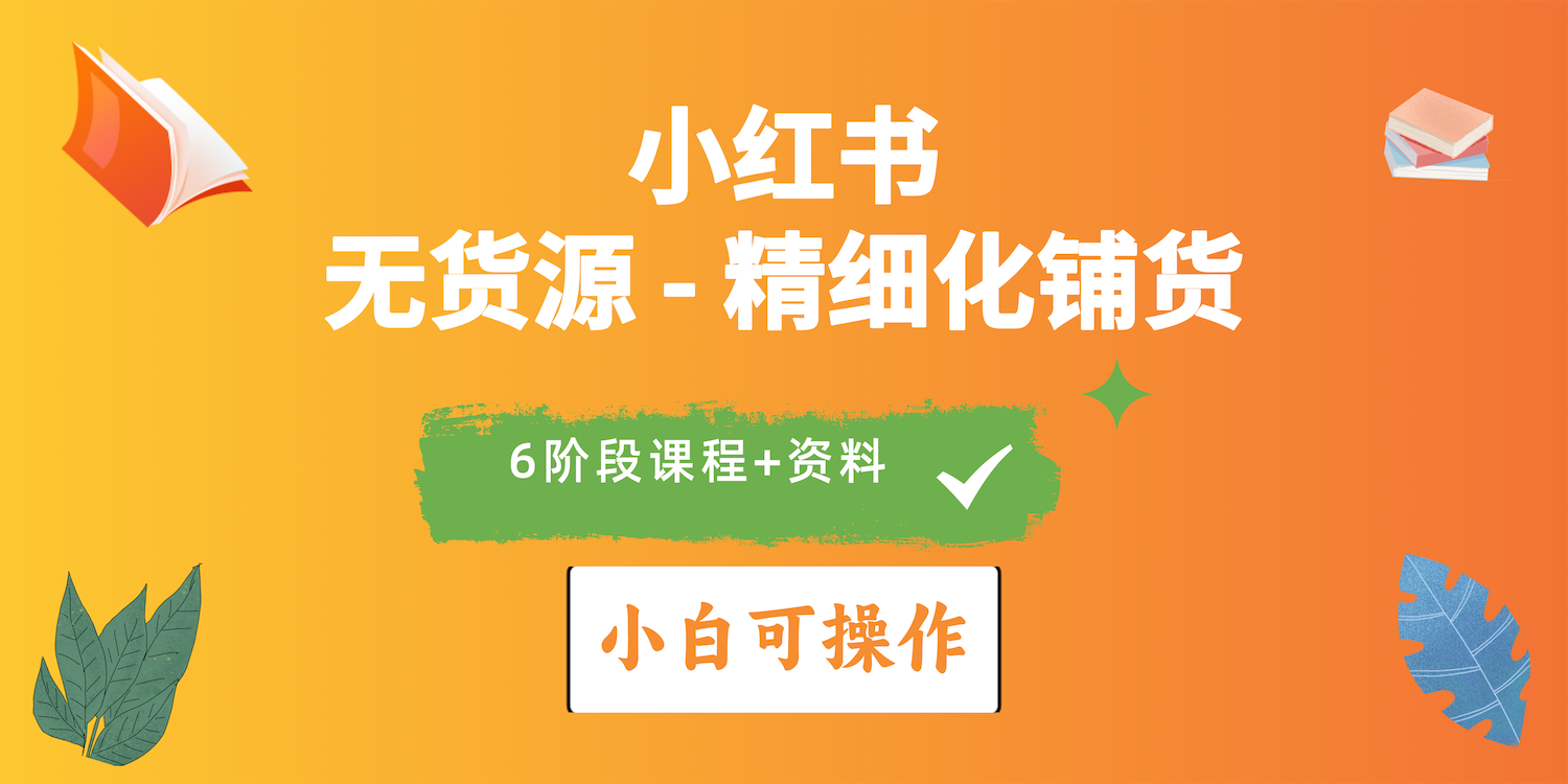 （10202期）2024小红书电商风口正盛，全优质课程、适合小白（无货源）精细化铺货实战-南丰网创