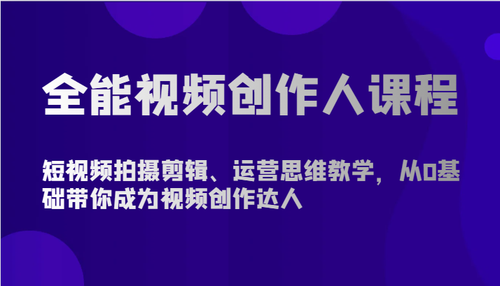 全能视频创作人课程-短视频拍摄剪辑、运营思维教学，从0基础带你成为视频创作达人-南丰网创