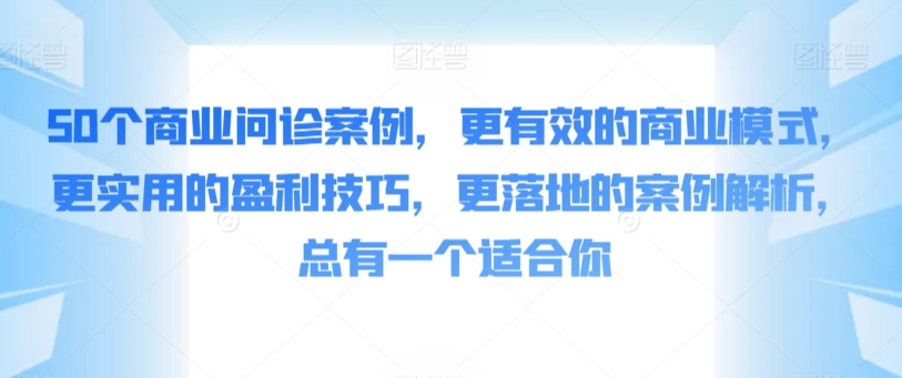 50个商业问诊案例，更有效的商业模式，更实用的盈利技巧，更落地的案例解析，总有一个适合你-南丰网创