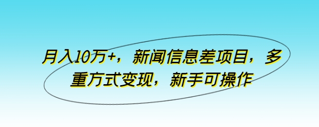 月入10万+，新闻信息差项目，多重方式变现，新手可操作-南丰网创