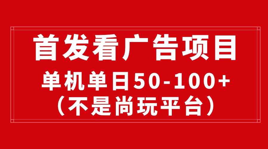 （10248期）最新看广告平台（不是尚玩），单机一天稳定收益50-100+-南丰网创