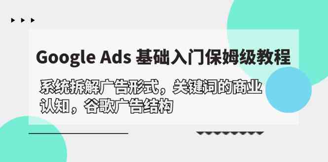 Google Ads 基础入门，系统拆解广告形式/关键词的商业认知/谷歌广告结构-南丰网创