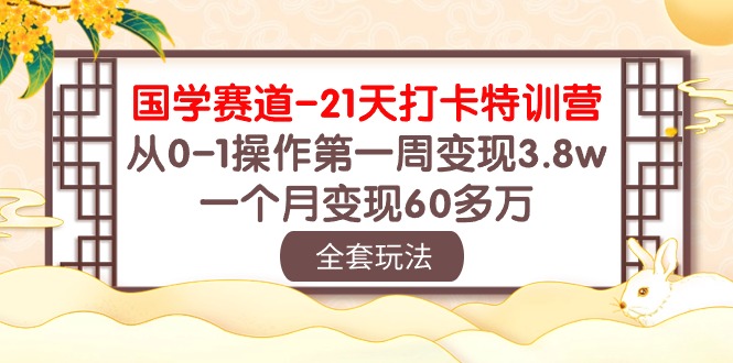 （10224期）国学 赛道-21天打卡特训营：从0-1操作第一周变现3.8w，一个月变现60多万-南丰网创