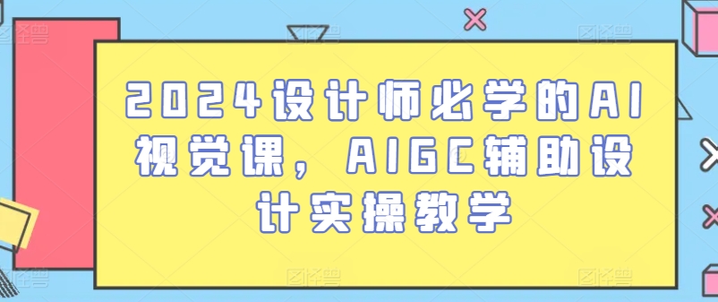 2024设计师必学的AI视觉课，AIGC辅助设计实操教学-南丰网创