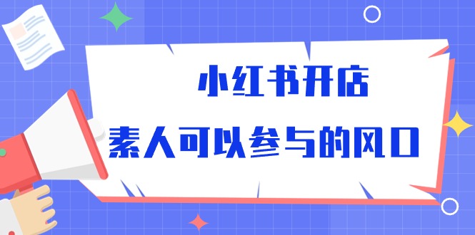 （10260期）小红书开店，素人可以参与的风口-南丰网创