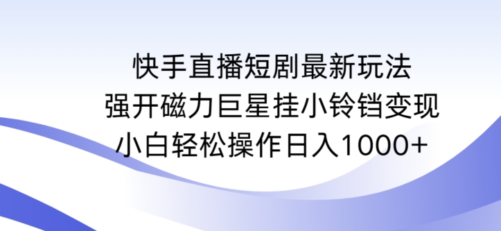 快手直播短剧最新玩法，强开磁力巨星挂小铃铛变现，小白轻松操作日入1000+-南丰网创