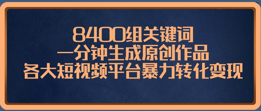 8400组关键词，一分钟生成原创作品，各大短视频平台暴力转化变现-南丰网创