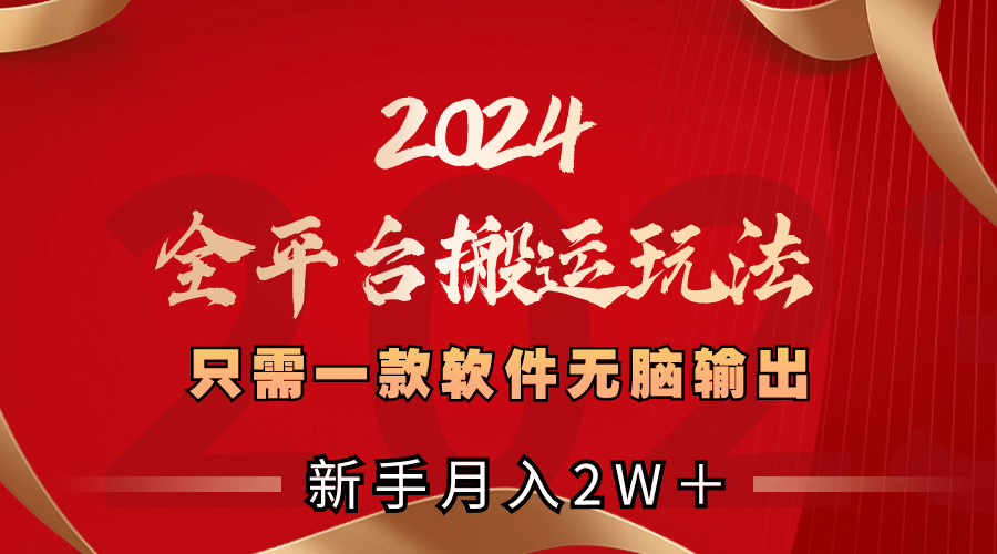 2024全平台搬运玩法，只需一款软件，无脑输出，新手也能月入2W＋-南丰网创