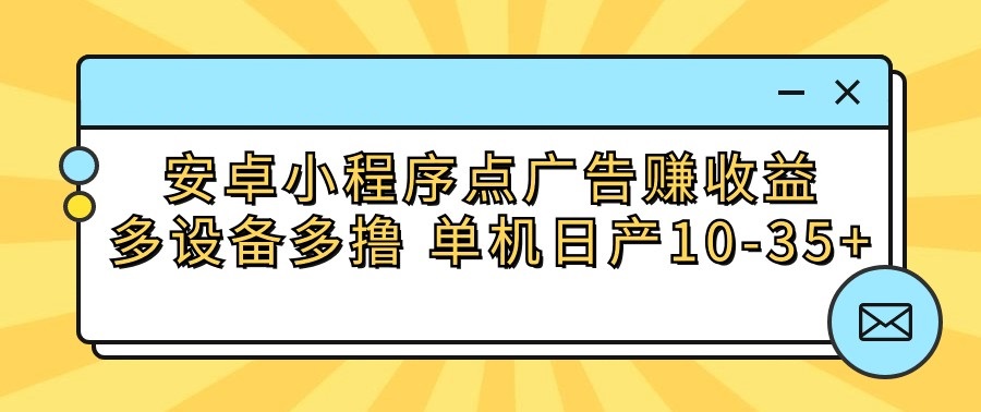 安卓小程序点广告赚收益，多设备多撸 单机日产10-35+-南丰网创