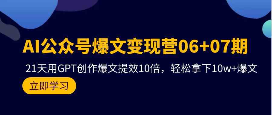 （9839期）AI公众号爆文变现营06+07期，21天用GPT创作爆文提效10倍，轻松拿下10w+爆文-南丰网创