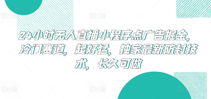 24小时无人直播小程序点广告掘金，冷门赛道，起好猛，独家最新防封技术，长久可做-南丰网创