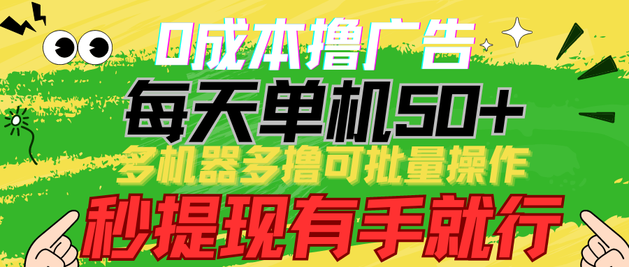 0成本撸广告 每天单机50+， 多机器多撸可批量操作，秒提现有手就行-南丰网创