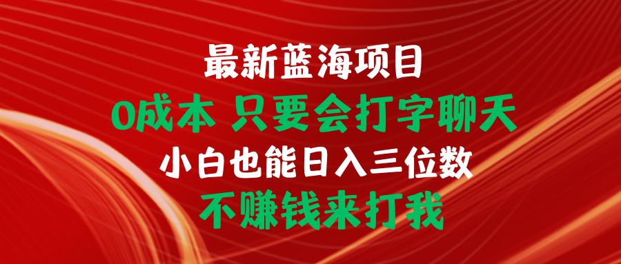 （10424期）最新蓝海项目 0成本 只要会打字聊天 小白也能日入三位数 不赚钱来打我-南丰网创