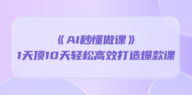 （10262期）《AI秒懂做课》1天顶10天轻松高效打造爆款课-南丰网创