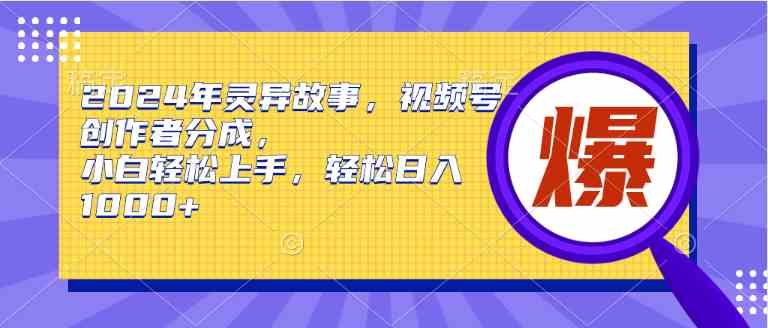 （9833期）2024年灵异故事，视频号创作者分成，小白轻松上手，轻松日入1000+-南丰网创