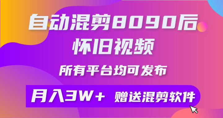 （10201期）自动混剪8090后怀旧视频，所有平台均可发布，矩阵操作月入3W+附工具+素材-南丰网创