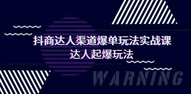 抖商达人渠道爆单玩法实操课，达人起爆玩法（29节课-南丰网创