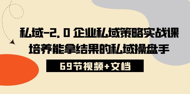 私域2.0企业私域策略实战课，培养能拿结果的私域操盘手 (69节视频+文档)-南丰网创