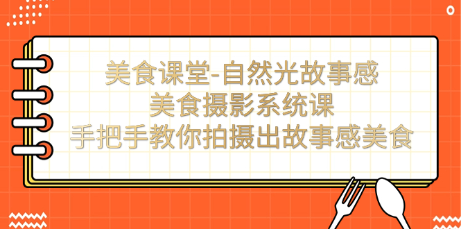 美食课堂-自然光故事感美食摄影系统课：手把手教你拍摄出故事感美食！-南丰网创