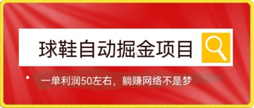 球鞋自动掘金项目，0投资，每单利润50+躺赚变现不是梦-南丰网创