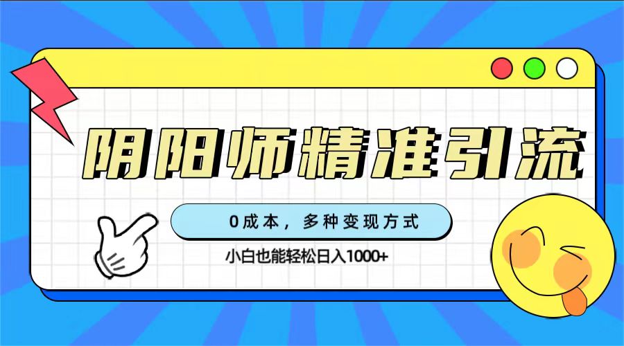 0成本阴阳师精准引流，多种变现方式，小白也能轻松日入1000+-南丰网创