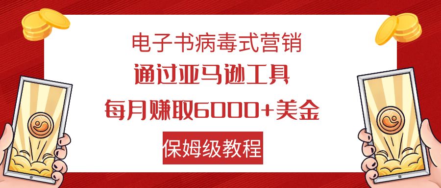 电子书病毒式营销 通过亚马逊工具每月赚6000+美金 小白轻松上手 保姆级教程-南丰网创