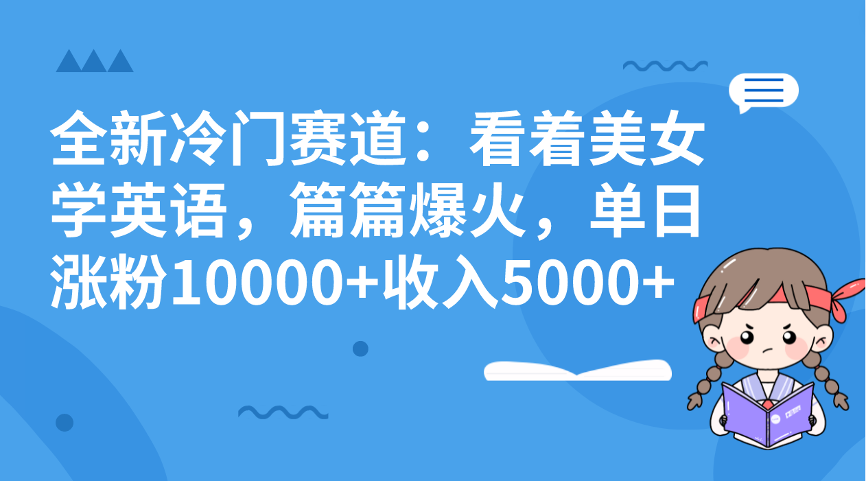 全新冷门赛道：看着美女学英语，篇篇爆火，单日涨粉10000+收入5000+-南丰网创