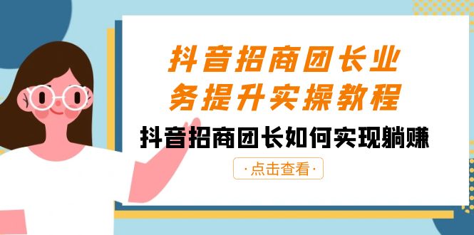 抖音-招商团长业务提升实操教程，抖音招商团长如何实现躺赚（38节）-南丰网创