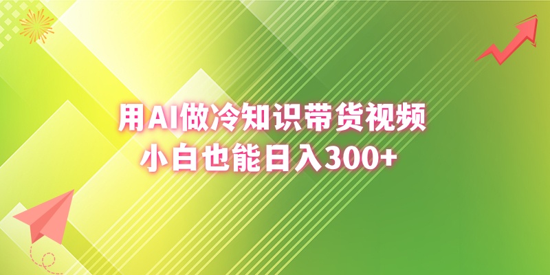 用AI做冷知识带货视频，小白也能日入300+-南丰网创