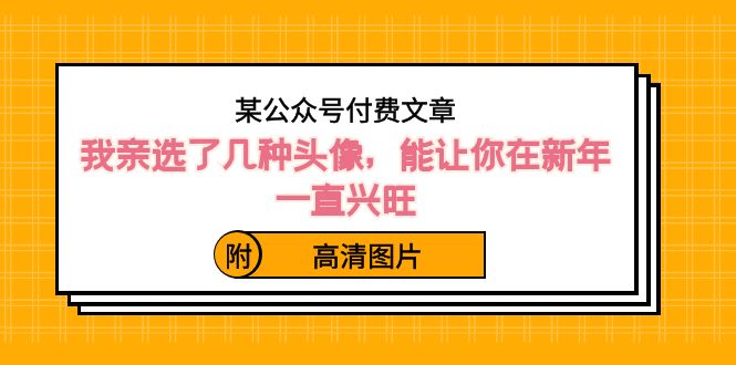 ）某公众号付费文章：我亲选了几种头像，能让你在新年一直兴旺（附高清图片）-南丰网创