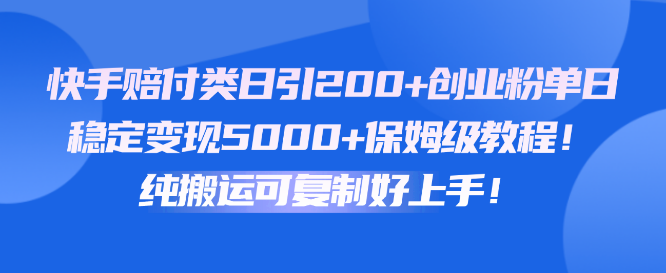 快手赔付类日引200+创业粉，单日稳定变现5000+保姆级教程！纯搬运可复制好上手！-南丰网创