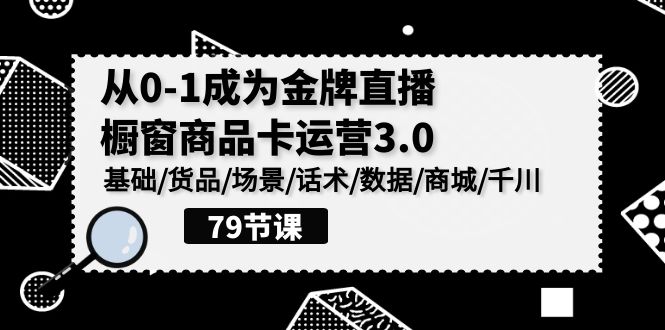 0-1成为金牌直播橱窗商品卡运营3.0，基础/货品/场景/话术/数据/商城/千川-南丰网创