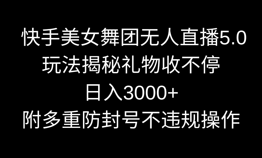 快手美女舞团无人直播5.0玩法揭秘，礼物收不停，日入3000+，内附多重防…-南丰网创